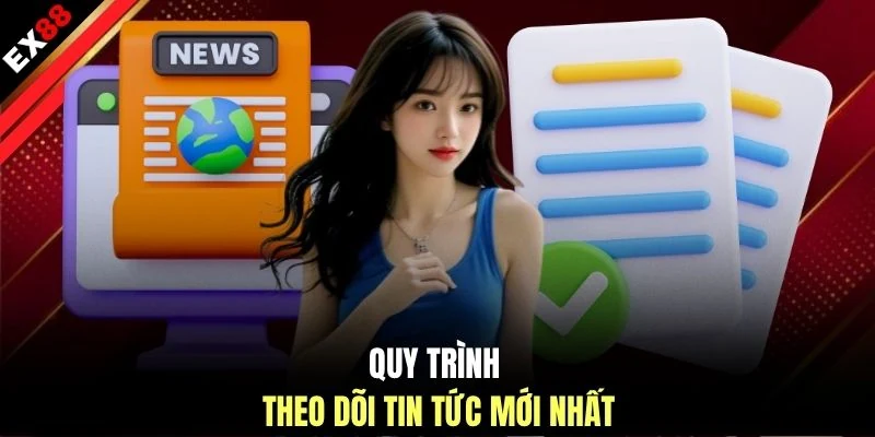 Quy trình theo dõi tin tức mới nhất